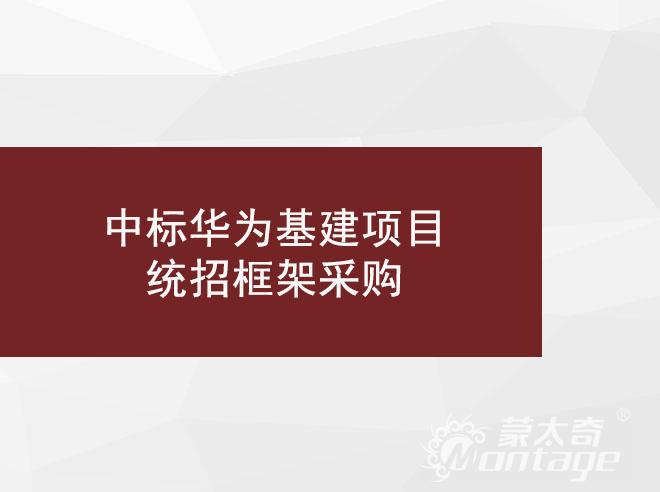 喜讯 | 蒙太奇工程事业部再次中标华为基建项目统招框架采购